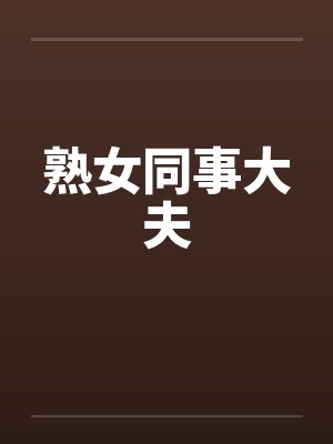 熟女同事大夫by佚名笔趣阁无弹窗封面