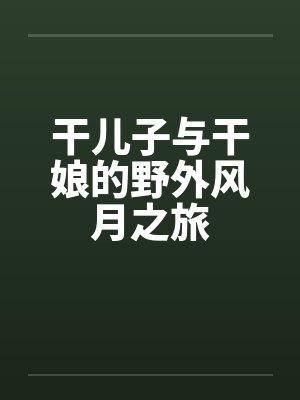 干儿子与干娘的野外风月之旅by佚名笔趣阁无弹窗封面