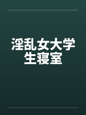 淫乱女大学生寝室笔趣阁无弹窗封面