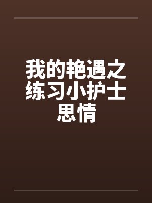 我的艳遇之练习小护士思情笔趣阁无弹窗封面