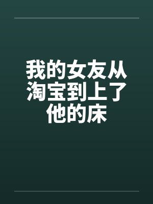 我的女友从淘宝到上了他的床笔趣阁无弹窗封面