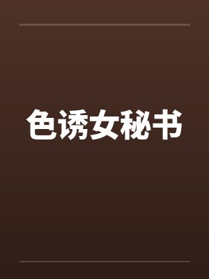 色诱女秘书by佚名笔趣阁无弹窗封面