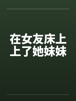 在女友床上上了她妹妹by佚名笔趣阁无弹窗封面