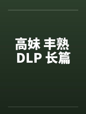 高妹 丰熟 DLP 长篇by佚名封面