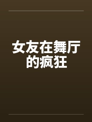 女友在舞厅的疯狂by佚名笔趣阁无弹窗封面