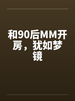 和90后MM开房，犹如梦镜封面