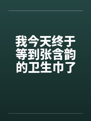 我今天终于等到张含韵的卫生巾了封面