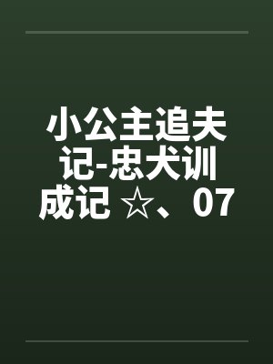 小公主追夫记-忠犬训成记 ☆、074 卡裤子拉链的何小兽by佚名笔趣阁无弹窗封面