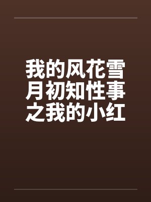 我的风花雪月初知性事之我的小红by佚名封面