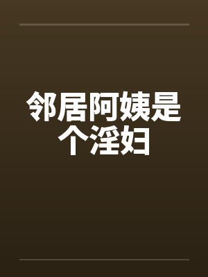 邻居阿姨是个淫妇by佚名笔趣阁无弹窗封面