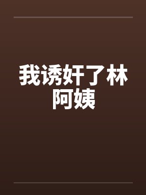 我诱奸了林阿姨by佚名笔趣阁无弹窗封面