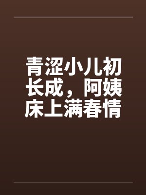 青涩小儿初长成，阿姨床上满春情by佚名封面