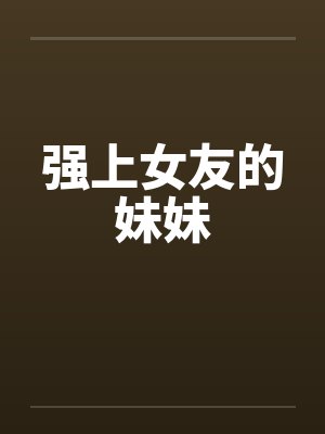 强上女友的妹妹by佚名笔趣阁无弹窗封面