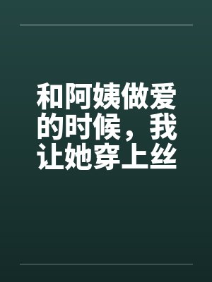 和阿姨做爱的时候，我让她穿上丝袜封面