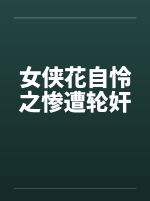 女侠花自怜之惨遭轮奸by佚名笔趣阁无弹窗封面