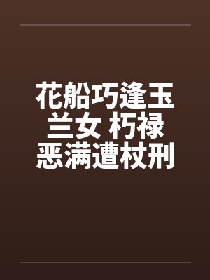 花船巧逢玉兰女 朽禄恶满遭杖刑封面