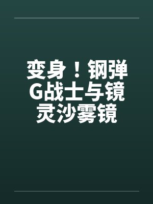 变身！钢弹G战士与镜灵沙雾镜笔趣阁无弹窗封面