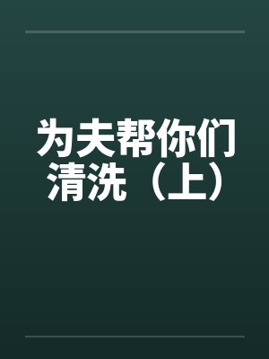 为夫帮你们清洗（上）by佚名封面