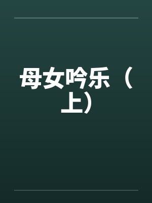 母女吟乐（上）笔趣阁无弹窗封面