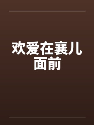 欢爱在襄儿面前笔趣阁无弹窗封面