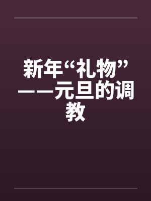 新年“礼物”——元旦的调教by佚名封面