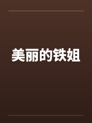 美丽的铁姐by佚名笔趣阁无弹窗封面