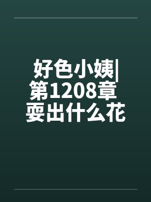 好色小姨|第1208章 耍出什么花样by佚名封面