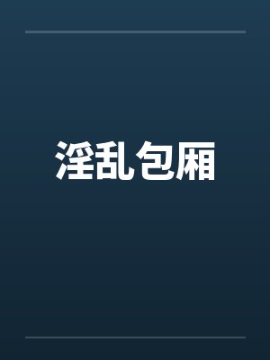 淫乱包厢笔趣阁无弹窗封面