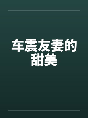 车震友妻的甜美笔趣阁无弹窗封面