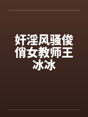 奸淫风骚俊俏女教师王冰冰by佚名笔趣阁无弹窗封面