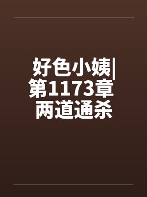 好色小姨|第1173章 两道通杀封面
