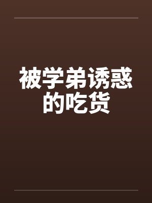 被学弟诱惑的吃货by佚名笔趣阁无弹窗封面
