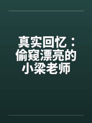 真实回忆：偷窥漂亮的小梁老师笔趣阁无弹窗封面