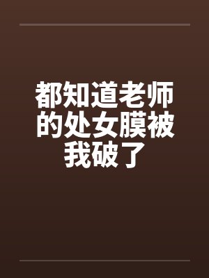 都知道老师的处女膜被我破了by佚名笔趣阁无弹窗封面