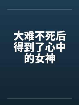 大难不死后得到了心中的女神封面