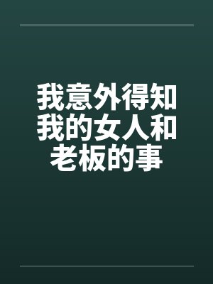 我意外得知我的女人和老板的事笔趣阁无弹窗封面