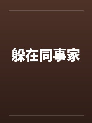 躲在同事家by佚名笔趣阁无弹窗封面
