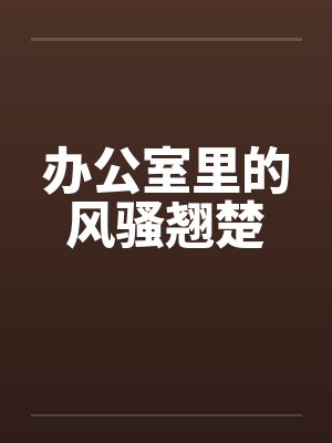 办公室里的风骚翘楚by佚名笔趣阁无弹窗封面
