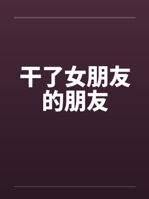 干了女朋友的朋友by佚名小说封面
