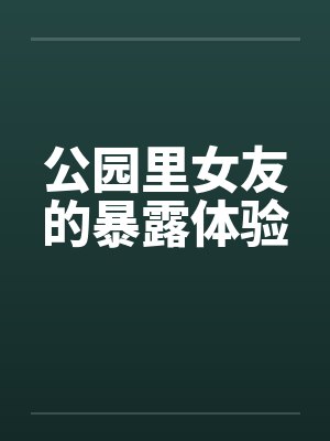 公园里女友的暴露体验笔趣阁无弹窗封面