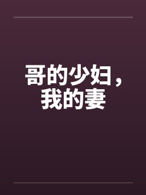 哥的少妇，我的妻笔趣阁无弹窗封面