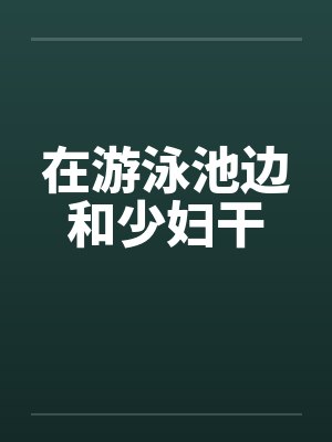 在游泳池边和少妇干by佚名笔趣阁无弹窗封面