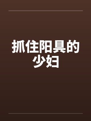 抓住阳具的少妇by佚名笔趣阁无弹窗封面