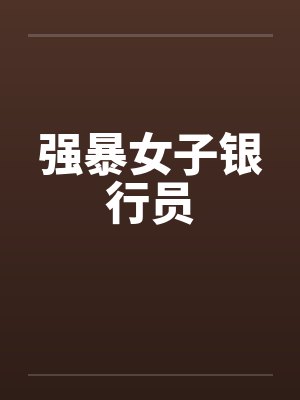 强暴女子银行员by佚名笔趣阁无弹窗封面