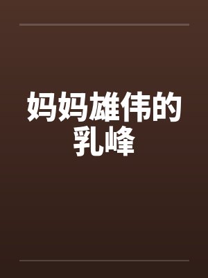 妈妈雄伟的乳峰笔趣阁无弹窗封面