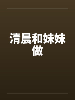 清晨和妹妹做笔趣阁无弹窗封面