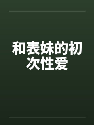 和表妹的初次性爱by佚名封面