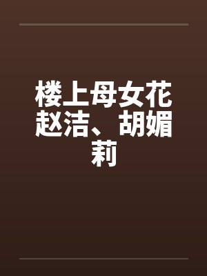 楼上母女花赵洁、胡媚莉笔趣阁无弹窗封面