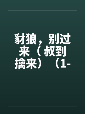 豺狼，别过来（ 叔到擒来）（1-59）by佚名封面