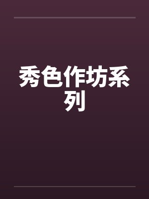 秀色作坊系列笔趣阁无弹窗封面